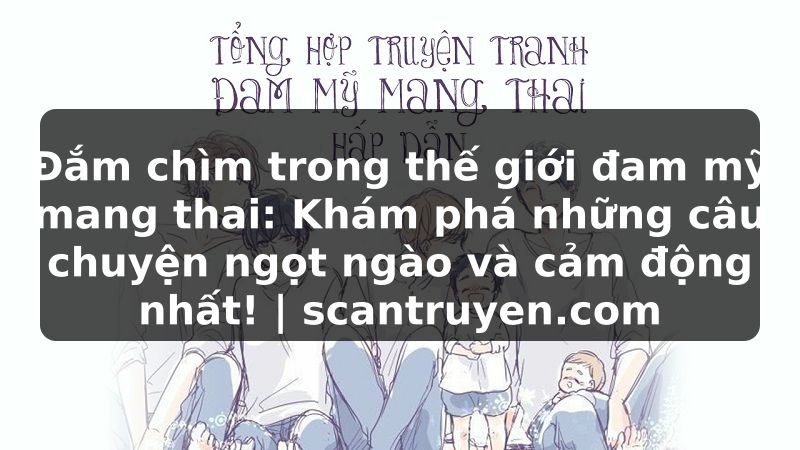 Truyện Tranh Đắm chìm trong thế giới đam mỹ mang thai: Khám phá những câu chuyện ngọt ngào và cảm động nhất! | scantruyen.com