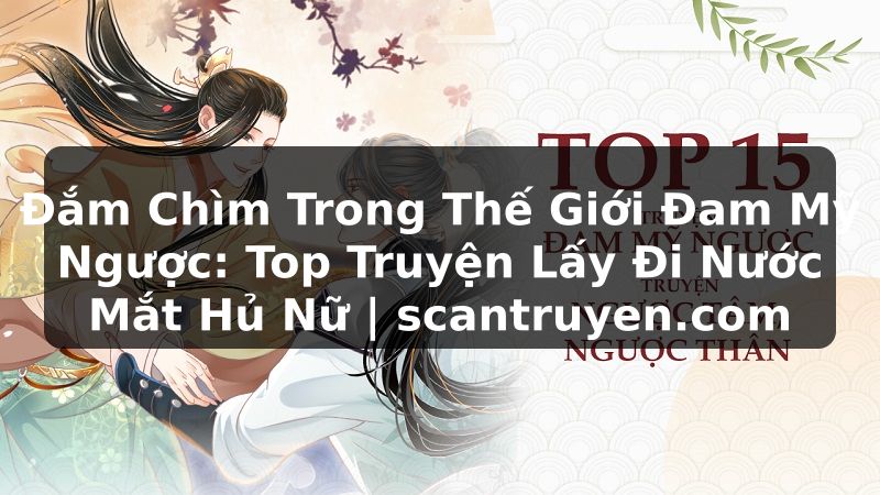 Truyện Tranh Đắm Chìm Trong Thế Giới Đam Mỹ Ngược: Top Truyện Lấy Đi Nước Mắt Hủ Nữ | scantruyen.com