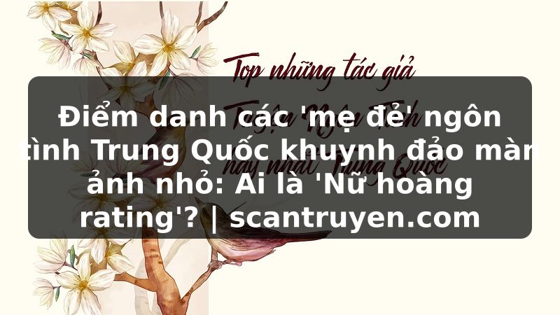 Truyện Tranh Điểm danh các 'mẹ đẻ' ngôn tình Trung Quốc khuynh đảo màn ảnh nhỏ: Ai là 'Nữ hoàng rating'? | scantruyen.com