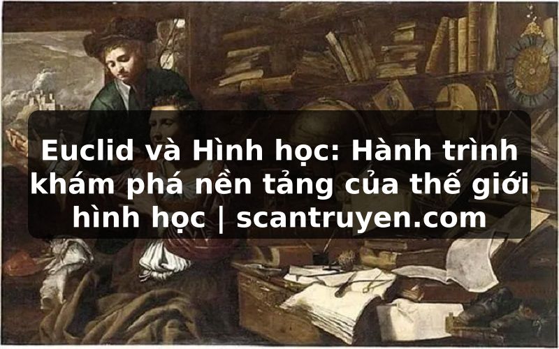 Truyện Tranh Euclid và Hình học: Hành trình khám phá nền tảng của thế giới hình học | scantruyen.com