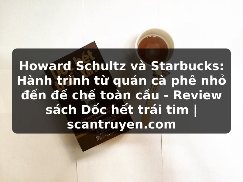 Truyện Tranh Howard Schultz và Starbucks: Hành trình từ quán cà phê nhỏ đến đế chế toàn cầu - Review sách Dốc hết trái tim | scantruyen.com