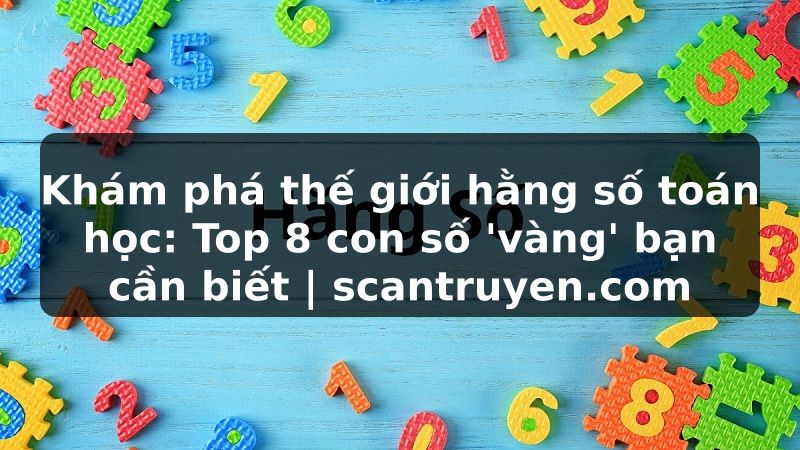 Truyện Tranh Khám phá thế giới hằng số toán học: Top 8 con số 'vàng' bạn cần biết | scantruyen.com
