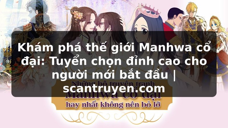 Truyện Tranh Khám phá thế giới Manhwa cổ đại: Tuyển chọn đỉnh cao cho người mới bắt đầu | scantruyen.com