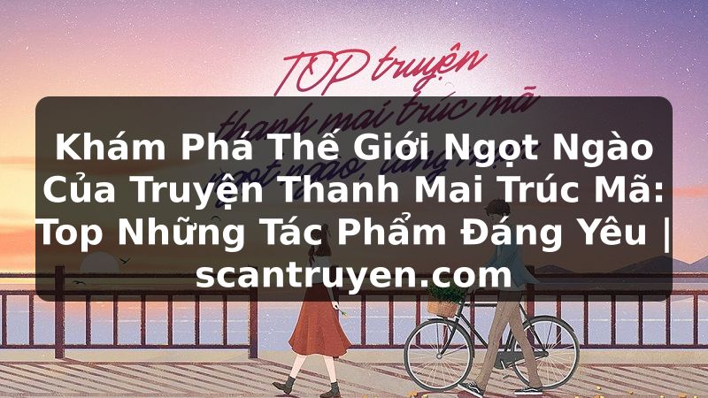 Truyện Tranh Khám Phá Thế Giới Ngọt Ngào Của Truyện Thanh Mai Trúc Mã: Top Những Tác Phẩm Đáng Yêu | scantruyen.com