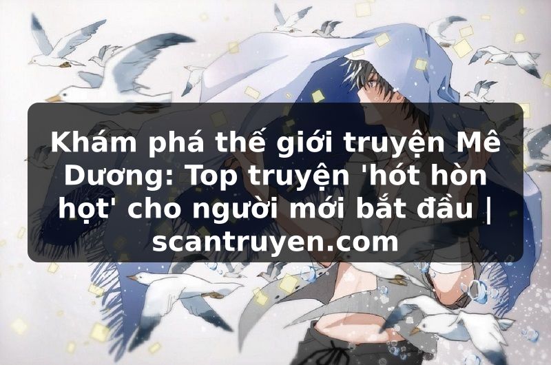 Truyện Tranh Khám phá thế giới truyện Mê Dương: Top truyện 'hót hòn họt' cho người mới bắt đầu | scantruyen.com