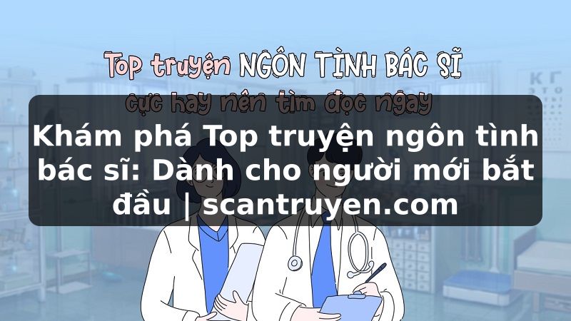 Truyện Tranh Khám phá Top truyện ngôn tình bác sĩ: Dành cho người mới bắt đầu | scantruyen.com