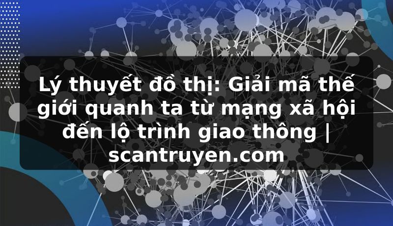 Truyện Tranh Lý thuyết đồ thị: Giải mã thế giới quanh ta từ mạng xã hội đến lộ trình giao thông | scantruyen.com