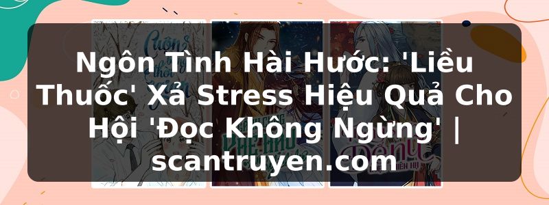 Truyện Tranh Ngôn Tình Hài Hước: 'Liều Thuốc' Xả Stress Hiệu Quả Cho Hội 'Đọc Không Ngừng' | scantruyen.com