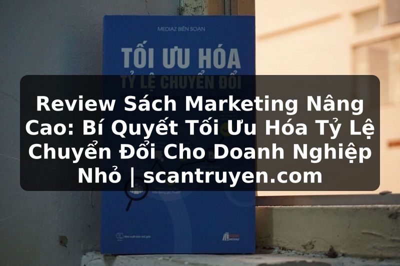 Truyện Tranh Review Sách Marketing Nâng Cao: Bí Quyết Tối Ưu Hóa Tỷ Lệ Chuyển Đổi Cho Doanh Nghiệp Nhỏ | scantruyen.com