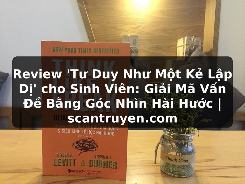 Truyện Tranh Review 'Tư Duy Như Một Kẻ Lập Dị' cho Sinh Viên: Giải Mã Vấn Đề Bằng Góc Nhìn Hài Hước | scantruyen.com