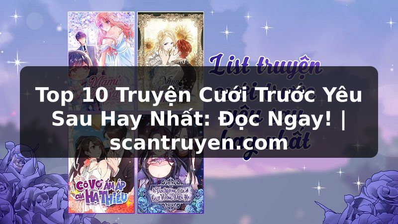 Truyện Tranh Top 10 Truyện Cưới Trước Yêu Sau Hay Nhất: Đọc Ngay! | scantruyen.com