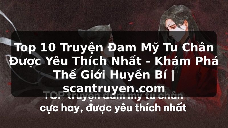 Truyện Tranh Top 10 Truyện Đam Mỹ Tu Chân Được Yêu Thích Nhất - Khám Phá Thế Giới Huyền Bí | scantruyen.com