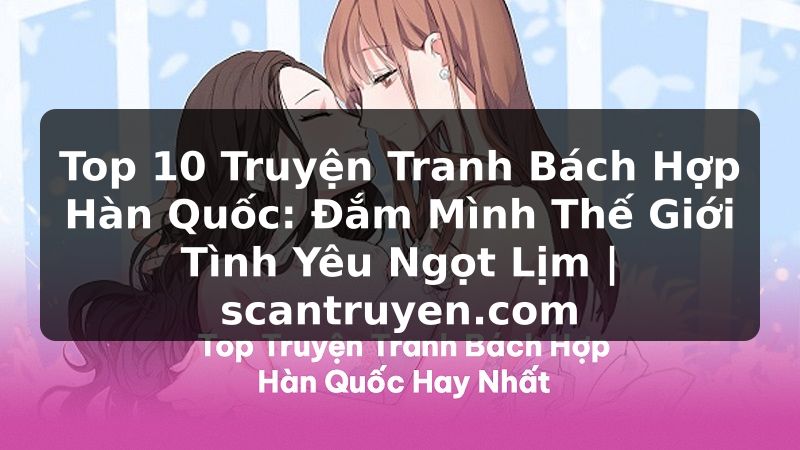 Truyện Tranh Top 10 Truyện Tranh Bách Hợp Hàn Quốc: Đắm Mình Thế Giới Tình Yêu Ngọt Lịm | scantruyen.com