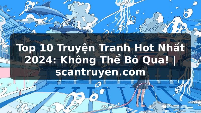 Truyện Tranh Top 10 Truyện Tranh Hot Nhất 2024: Không Thể Bỏ Qua! | scantruyen.com
