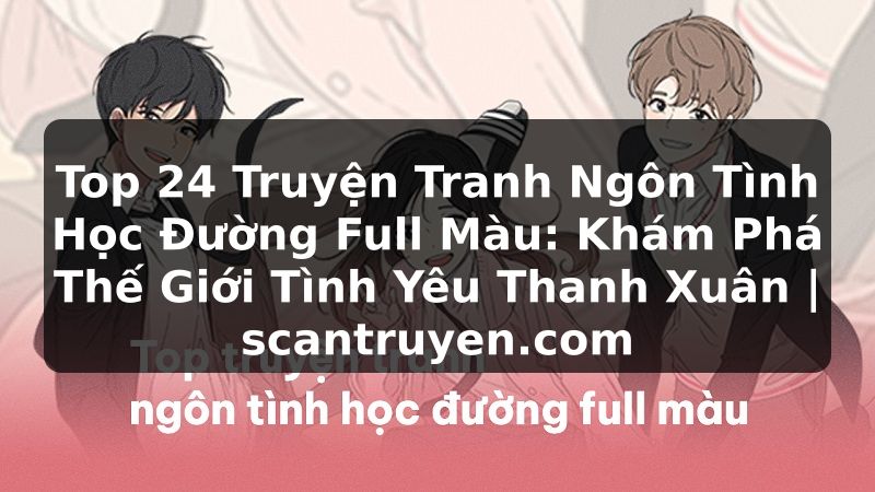 Truyện Tranh Top 24 Truyện Tranh Ngôn Tình Học Đường Full Màu: Khám Phá Thế Giới Tình Yêu Thanh Xuân | scantruyen.com
