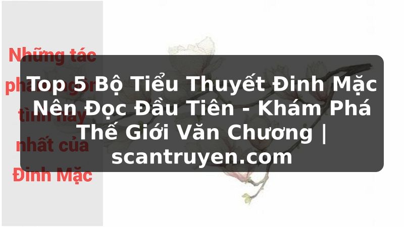 Truyện Tranh Top 5 Bộ Tiểu Thuyết Đinh Mặc Nên Đọc Đầu Tiên - Khám Phá Thế Giới Văn Chương | scantruyen.com