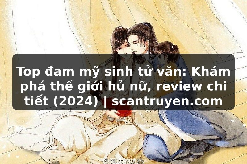 Truyện Tranh Top đam mỹ sinh tử văn: Khám phá thế giới hủ nữ, review chi tiết (2024) | scantruyen.com
