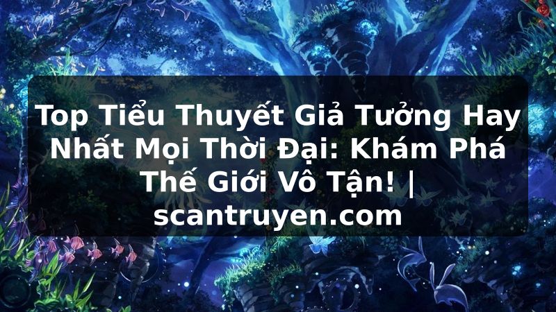 Truyện Tranh Top Tiểu Thuyết Giả Tưởng Hay Nhất Mọi Thời Đại: Khám Phá Thế Giới Vô Tận! | scantruyen.com