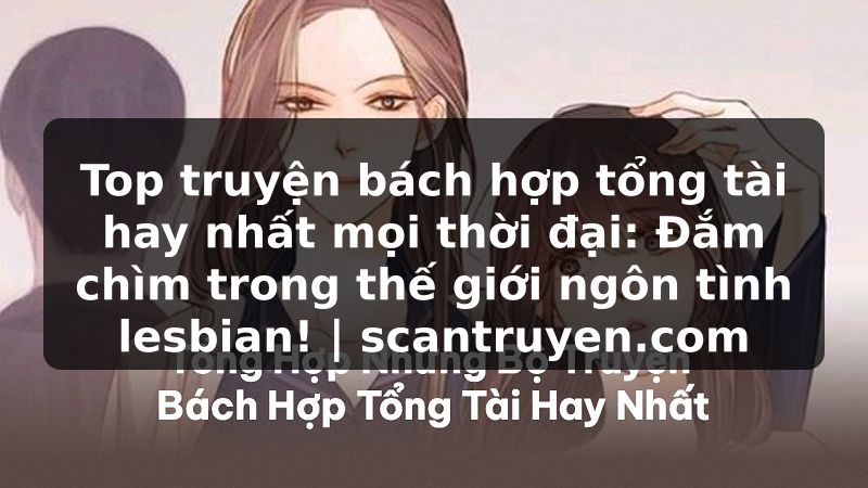Truyện Tranh Top truyện bách hợp tổng tài hay nhất mọi thời đại: Đắm chìm trong thế giới ngôn tình lesbian! | scantruyen.com