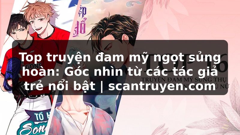Truyện Tranh Top truyện đam mỹ ngọt sủng hoàn: Góc nhìn từ các tác giả trẻ nổi bật | scantruyen.com
