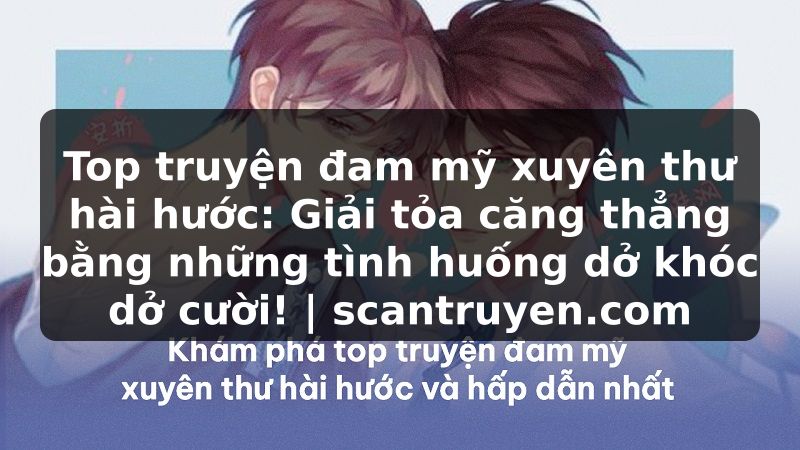 Truyện Tranh Top truyện đam mỹ xuyên thư hài hước: Giải tỏa căng thẳng bằng những tình huống dở khóc dở cười! | scantruyen.com