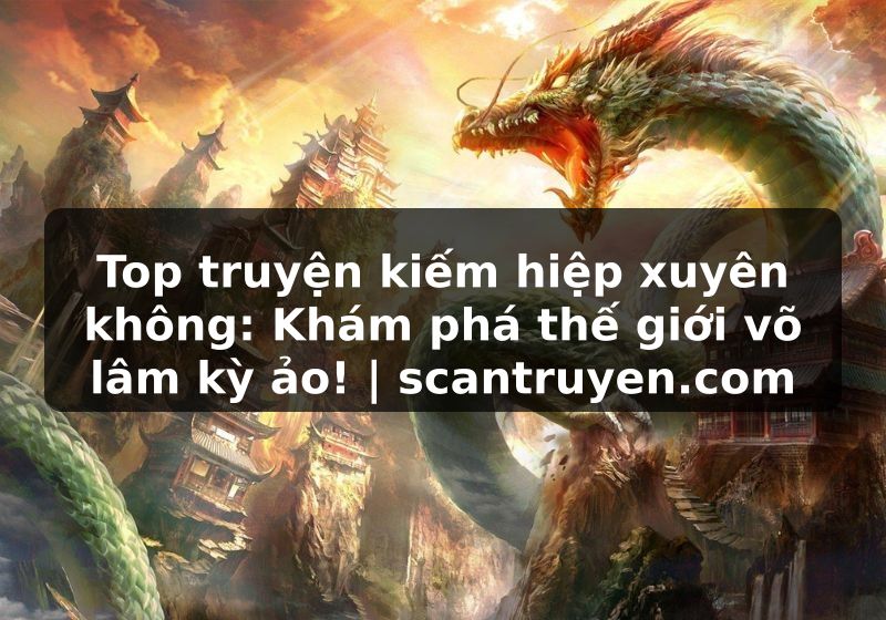 Truyện Tranh Top truyện kiếm hiệp xuyên không: Khám phá thế giới võ lâm kỳ ảo! | scantruyen.com