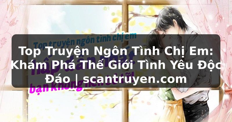 Truyện Tranh Top Truyện Ngôn Tình Chị Em: Khám Phá Thế Giới Tình Yêu Độc Đáo | scantruyen.com
