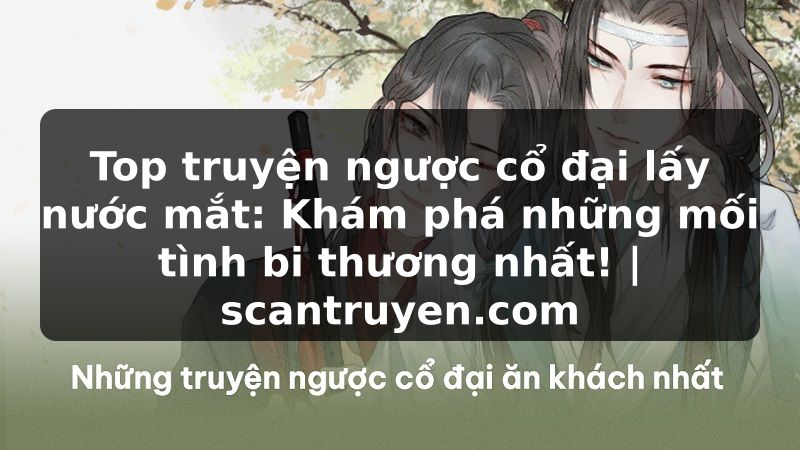 Truyện Tranh Top truyện ngược cổ đại lấy nước mắt: Khám phá những mối tình bi thương nhất! | scantruyen.com