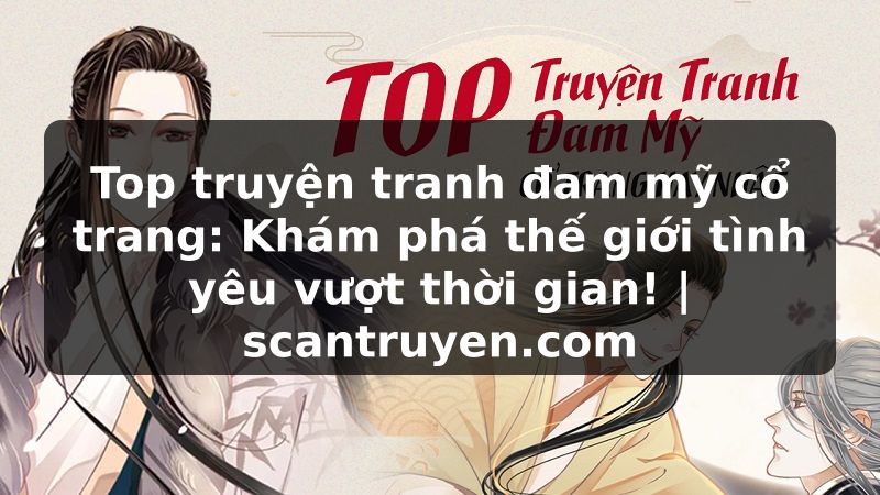 Truyện Tranh Top truyện tranh đam mỹ cổ trang: Khám phá thế giới tình yêu vượt thời gian! | scantruyen.com