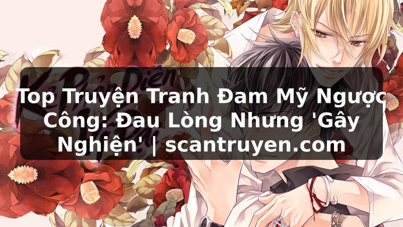 Truyện Tranh Top Truyện Tranh Đam Mỹ Ngược Công: Đau Lòng Nhưng 'Gây Nghiện' | scantruyen.com