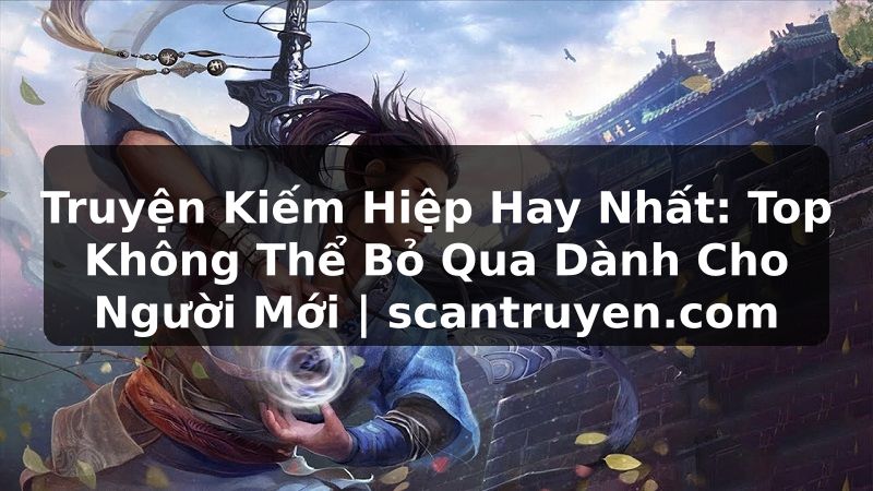Truyện Tranh Truyện Kiếm Hiệp Hay Nhất: Top Không Thể Bỏ Qua Dành Cho Người Mới | scantruyen.com