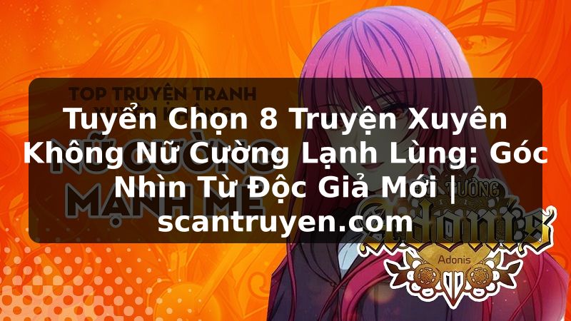 Truyện Tranh Tuyển Chọn 8 Truyện Xuyên Không Nữ Cường Lạnh Lùng: Góc Nhìn Từ Độc Giả Mới | scantruyen.com