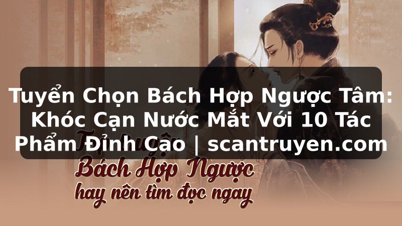 Truyện Tranh Tuyển Chọn Bách Hợp Ngược Tâm: Khóc Cạn Nước Mắt Với 10 Tác Phẩm Đỉnh Cao | scantruyen.com
